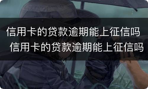 信用卡的贷款逾期能上征信吗 信用卡的贷款逾期能上征信吗知乎