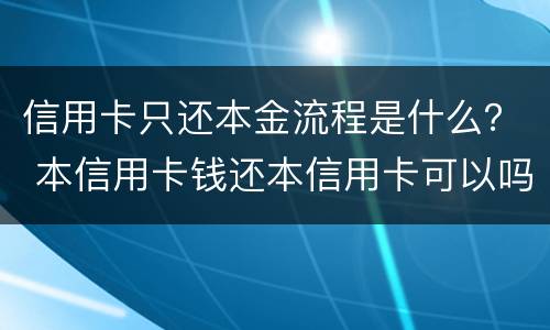 信用卡只还本金流程是什么？ 本信用卡钱还本信用卡可以吗