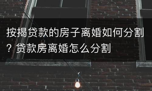 按揭贷款的房子离婚如何分割? 贷款房离婚怎么分割