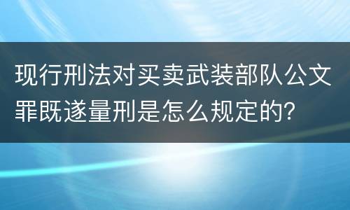 现行刑法对买卖武装部队公文罪既遂量刑是怎么规定的？