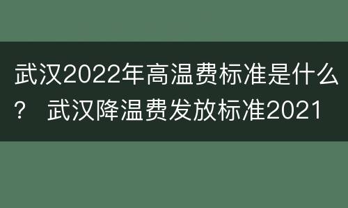 武汉2022年高温费标准是什么？ 武汉降温费发放标准2021
