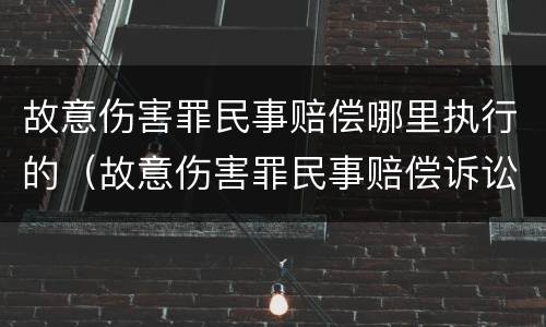 故意伤害罪民事赔偿哪里执行的（故意伤害罪民事赔偿诉讼时效）