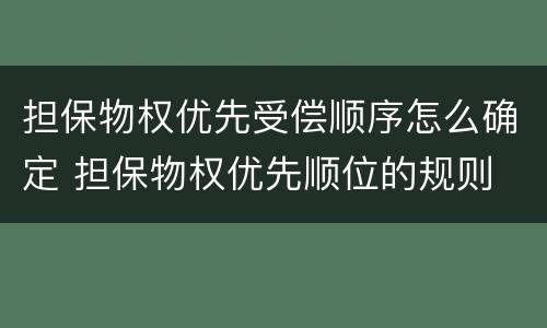 担保物权优先受偿顺序怎么确定 担保物权优先顺位的规则