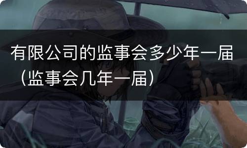 有限公司的监事会多少年一届（监事会几年一届）