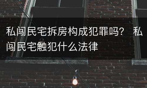 私闯民宅拆房构成犯罪吗？ 私闯民宅触犯什么法律