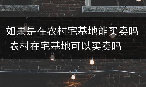 如果是在农村宅基地能买卖吗 农村在宅基地可以买卖吗