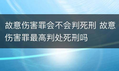 故意伤害罪会不会判死刑 故意伤害罪最高判处死刑吗