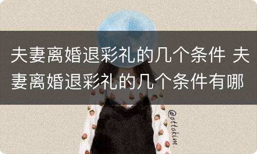 夫妻离婚退彩礼的几个条件 夫妻离婚退彩礼的几个条件有哪些