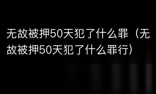 无故被押50天犯了什么罪（无故被押50天犯了什么罪行）