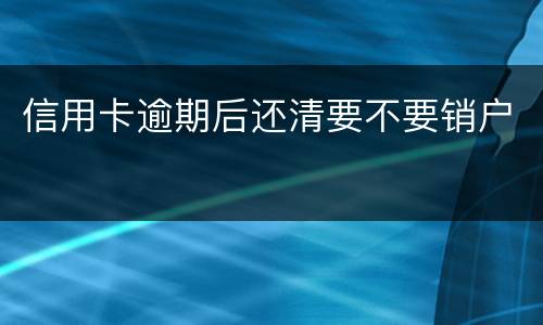 信用卡逾期后还清要不要销户