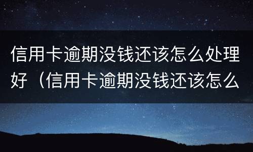 信用卡逾期没钱还该怎么处理好（信用卡逾期没钱还该怎么处理好呢）