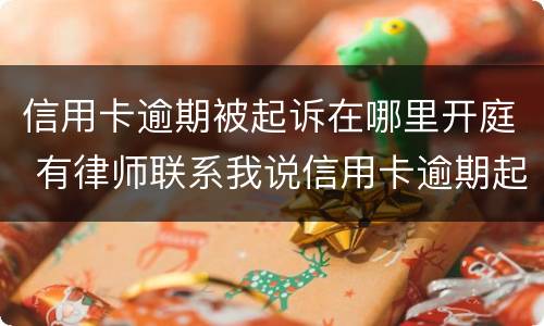 信用卡逾期被起诉在哪里开庭 有律师联系我说信用卡逾期起诉了