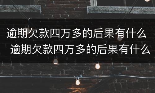 逾期欠款四万多的后果有什么 逾期欠款四万多的后果有什么表现