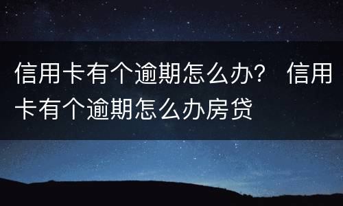 信用卡有个逾期怎么办？ 信用卡有个逾期怎么办房贷