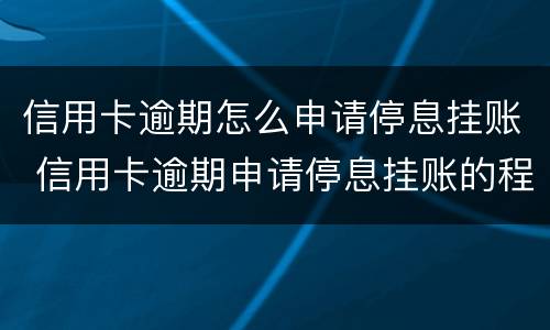 信用卡逾期怎么申请停息挂账 信用卡逾期申请停息挂账的程序
