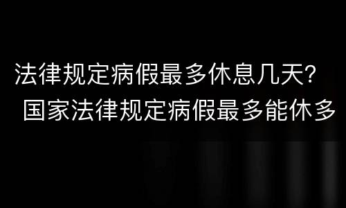 法律规定病假最多休息几天？ 国家法律规定病假最多能休多少天