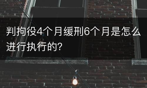 判拘役4个月缓刑6个月是怎么进行执行的？