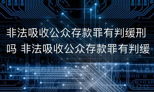 非法吸收公众存款罪有判缓刑吗 非法吸收公众存款罪有判缓刑吗判几年