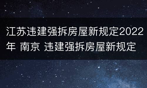 江苏违建强拆房屋新规定2022年 南京 违建强拆房屋新规定2020年