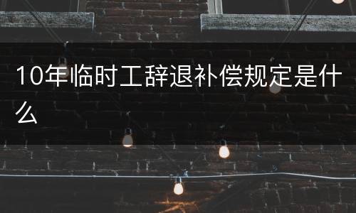 10年临时工辞退补偿规定是什么