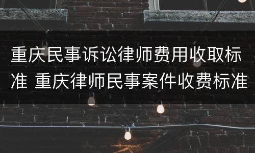 重庆民事诉讼律师费用收取标准 重庆律师民事案件收费标准