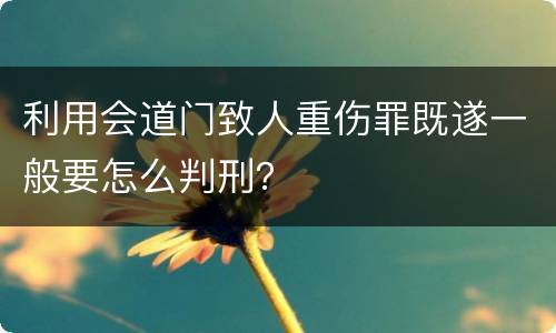 利用会道门致人重伤罪既遂一般要怎么判刑？