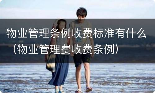 物业管理条例收费标准有什么（物业管理费收费条例）