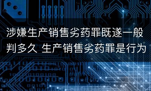 涉嫌生产销售劣药罪既遂一般判多久 生产销售劣药罪是行为犯还是结果犯