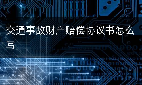 交通事故财产赔偿协议书怎么写