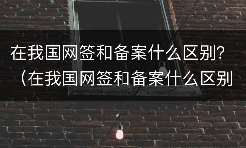 在我国网签和备案什么区别？（在我国网签和备案什么区别啊）