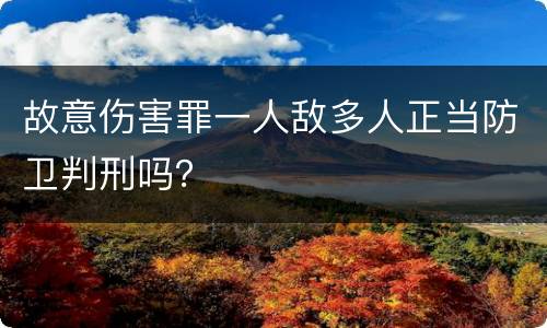 故意伤害罪一人敌多人正当防卫判刑吗？