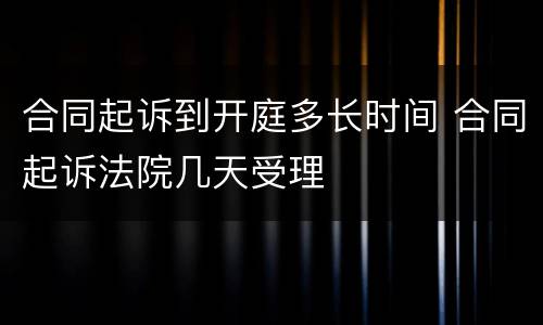 合同起诉到开庭多长时间 合同起诉法院几天受理