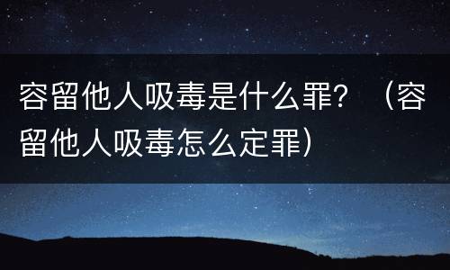 容留他人吸毒是什么罪？（容留他人吸毒怎么定罪）