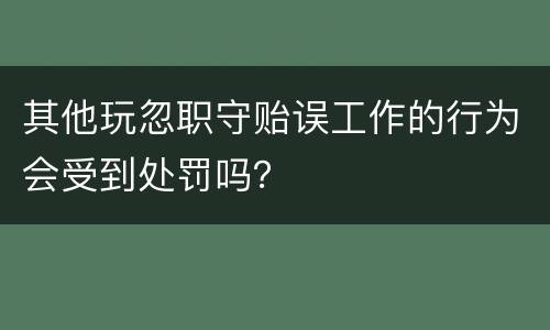 其他玩忽职守贻误工作的行为会受到处罚吗？