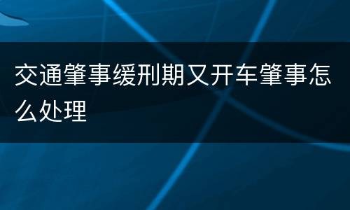 交通肇事缓刑期又开车肇事怎么处理