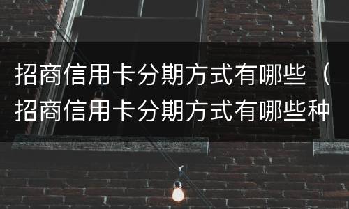 招商信用卡分期方式有哪些（招商信用卡分期方式有哪些种类）