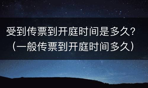 受到传票到开庭时间是多久？（一般传票到开庭时间多久）