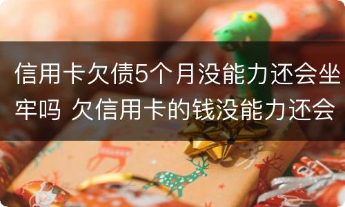 信用卡欠债5个月没能力还会坐牢吗 欠信用卡的钱没能力还会不会坐牢