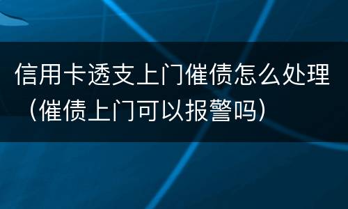 信用卡透支上门催债怎么处理（催债上门可以报警吗）