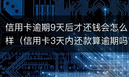 信用卡逾期9天后才还钱会怎么样（信用卡3天内还款算逾期吗）