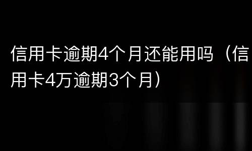 信用卡逾期4个月还能用吗（信用卡4万逾期3个月）