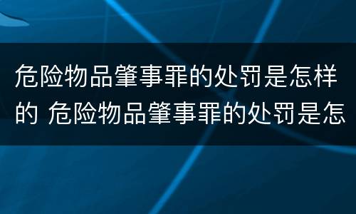 危险物品肇事罪的处罚是怎样的 危险物品肇事罪的处罚是怎样的情形