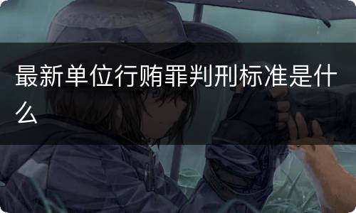 最新单位行贿罪判刑标准是什么