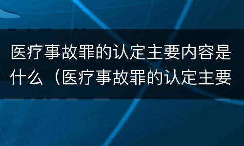 医疗事故罪的认定主要内容是什么（医疗事故罪的认定主要内容是什么呢）