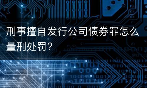 刑事擅自发行公司债券罪怎么量刑处罚?