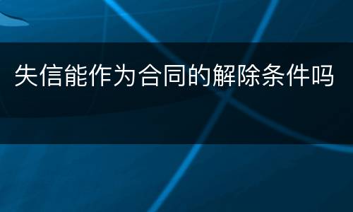 失信能作为合同的解除条件吗