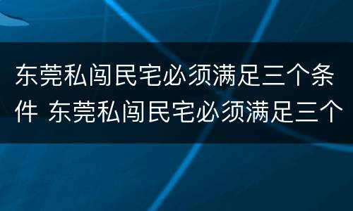 东莞私闯民宅必须满足三个条件 东莞私闯民宅必须满足三个条件吗