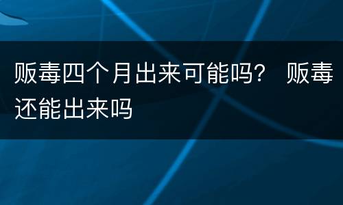 贩毒四个月出来可能吗？ 贩毒还能出来吗