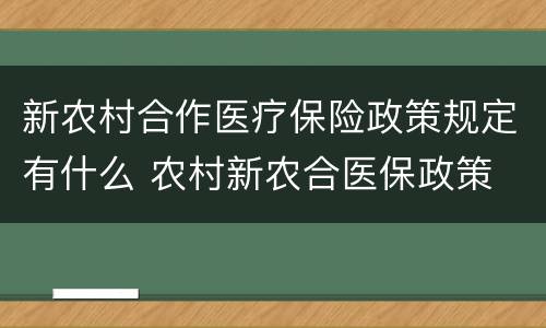 新农村合作医疗保险政策规定有什么 农村新农合医保政策