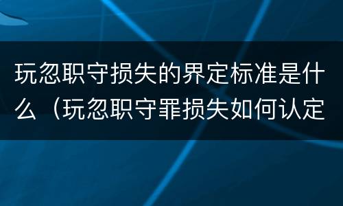 玩忽职守损失的界定标准是什么（玩忽职守罪损失如何认定）